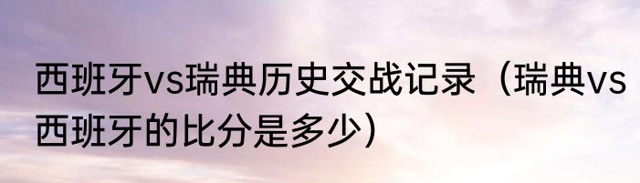 西班牙vs瑞典历史交战记录（瑞典vs西班牙的比分是多少）