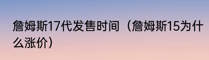 詹姆斯17代发售时间（詹姆斯15为什么涨价）