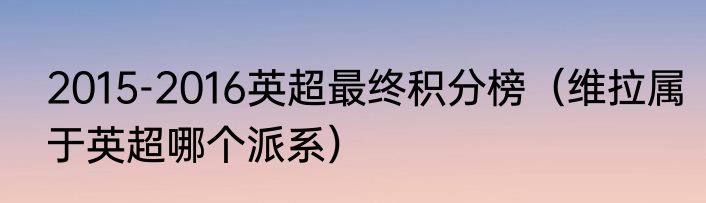 2015-2016英超最终积分榜（维拉属于英超哪个派系）