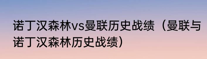 诺丁汉森林vs曼联历史战绩（曼联与诺丁汉森林历史战绩）