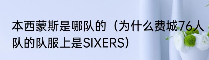 本西蒙斯是哪队的（为什么费城76人队的队服上是SIXERS）