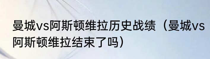 曼城vs阿斯顿维拉历史战绩（曼城vs阿斯顿维拉结束了吗）