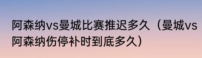 阿森纳vs曼城比赛推迟多久（曼城vs阿森纳伤停补时到底多久）