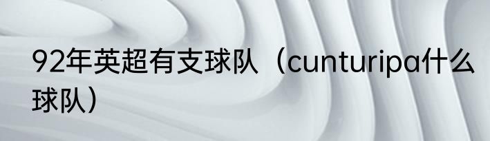 92年英超有支球队（cunturipa什么球队）