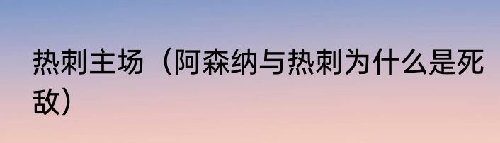 热刺主场（阿森纳与热刺为什么是死敌）
