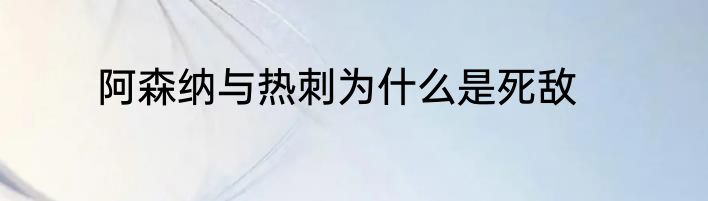 阿森纳与热刺为什么是死敌