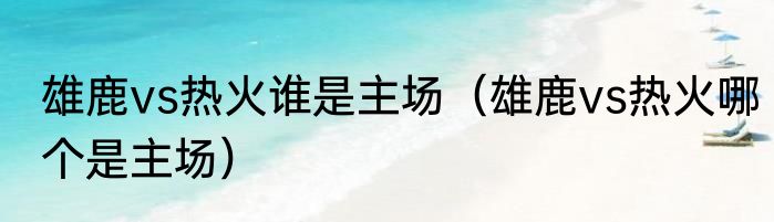 雄鹿vs热火谁是主场（雄鹿vs热火哪个是主场）