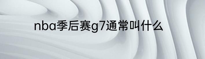 nba季后赛g7通常叫什么