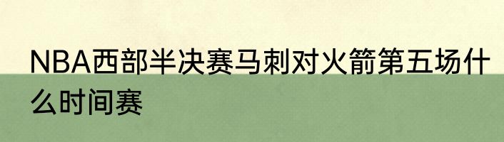 NBA西部半决赛马刺对火箭第五场什么时间赛