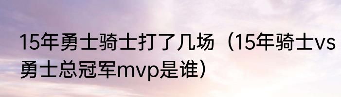 15年勇士骑士打了几场（15年骑士vs勇士总冠军mvp是谁）