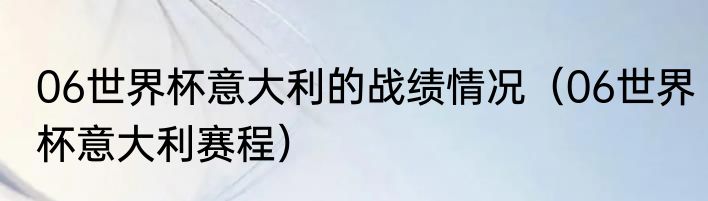 06世界杯意大利的战绩情况（06世界杯意大利赛程）