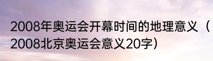 2008年奥运会开幕时间的地理意义（2008北京奥运会意义20字）