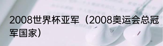 2008世界杯亚军（2008奥运会总冠军国家）