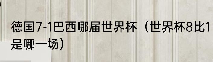 德国7-1巴西哪届世界杯（世界杯8比1是哪一场）