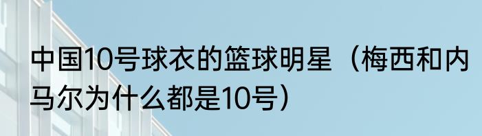 中国10号球衣的篮球明星（梅西和内马尔为什么都是10号）