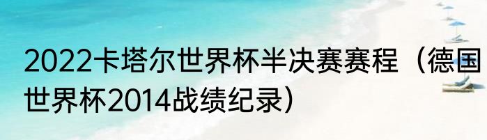 2022卡塔尔世界杯半决赛赛程（德国世界杯2014战绩纪录）