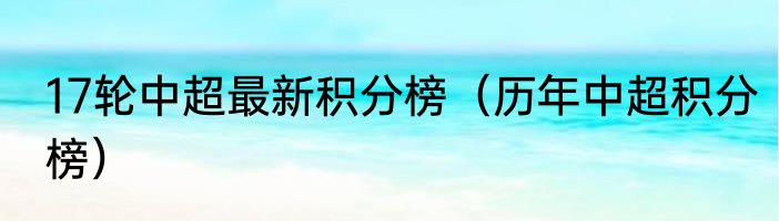 17轮中超最新积分榜（历年中超积分榜）