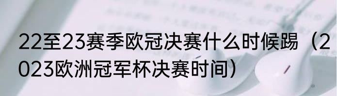 22至23赛季欧冠决赛什么时候踢（2023欧洲冠军杯决赛时间）
