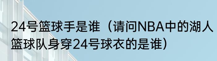 24号篮球手是谁（请问NBA中的湖人篮球队身穿24号球衣的是谁）
