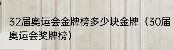 32届奥运会金牌榜多少块金牌（30届奥运会奖牌榜）