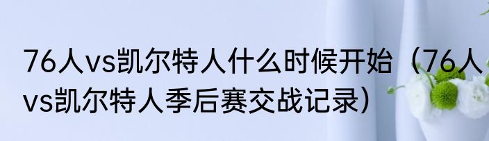 76人vs凯尔特人什么时候开始（76人vs凯尔特人季后赛交战记录）