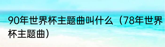 90年世界杯主题曲叫什么（78年世界杯主题曲）