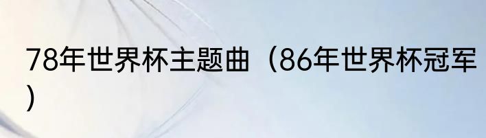 78年世界杯主题曲（86年世界杯冠军）