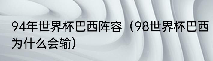94年世界杯巴西阵容（98世界杯巴西为什么会输）