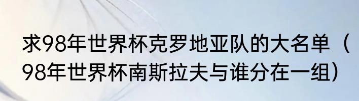 求98年世界杯克罗地亚队的大名单（98年世界杯南斯拉夫与谁分在一组）