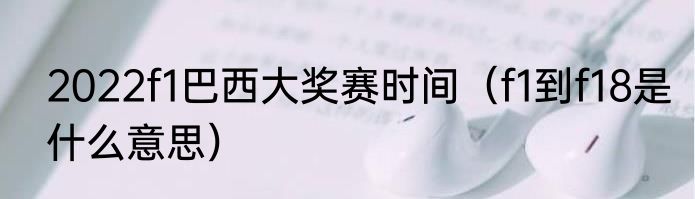 2022f1巴西大奖赛时间（f1到f18是什么意思）