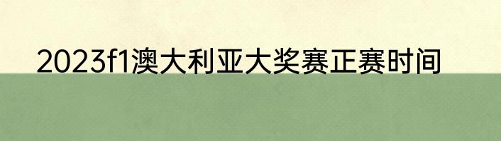 2023f1澳大利亚大奖赛正赛时间