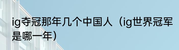 ig夺冠那年几个中国人（ig世界冠军是哪一年）