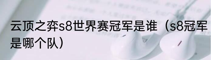 云顶之弈s8世界赛冠军是谁（s8冠军是哪个队）