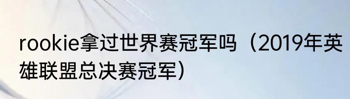 rookie拿过世界赛冠军吗（2019年英雄联盟总决赛冠军）