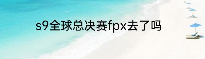 s9全球总决赛fpx去了吗