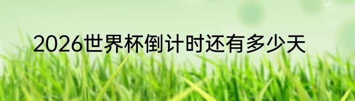 2026世界杯倒计时还有多少天