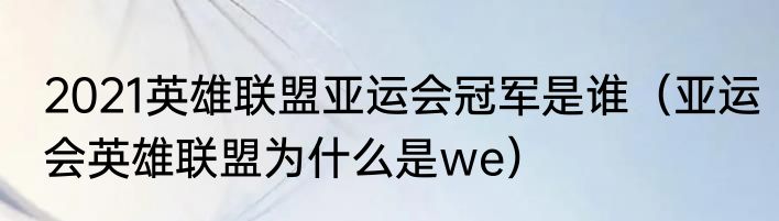 2021英雄联盟亚运会冠军是谁（亚运会英雄联盟为什么是we）