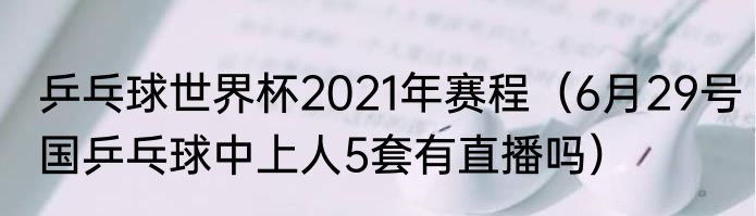 乒乓球世界杯2021年赛程（6月29号国乒乓球中上人5套有直播吗）