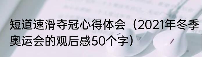 短道速滑夺冠心得体会（2021年冬季奥运会的观后感50个字）