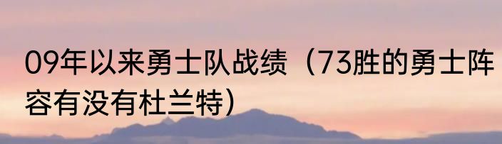 09年以来勇士队战绩（73胜的勇士阵容有没有杜兰特）