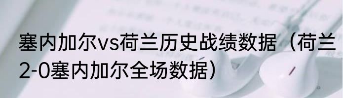 塞内加尔vs荷兰历史战绩数据（荷兰2-0塞内加尔全场数据）