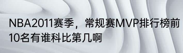 NBA2011赛季，常规赛MVP排行榜前10名有谁科比第几啊