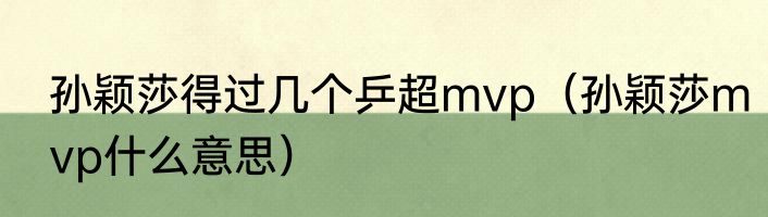 孙颖莎得过几个乒超mvp（孙颖莎mvp什么意思）