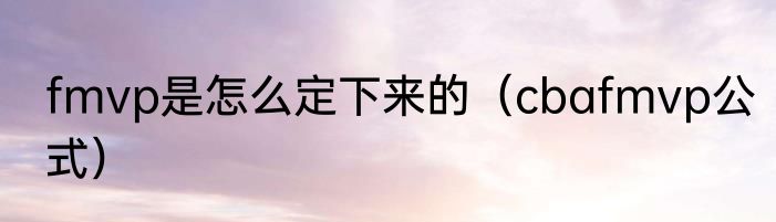 fmvp是怎么定下来的（cbafmvp公式）