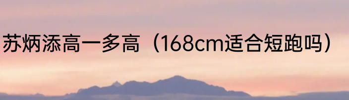 苏炳添高一多高（168cm适合短跑吗）