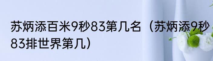 苏炳添百米9秒83第几名（苏炳添9秒83排世界第几）
