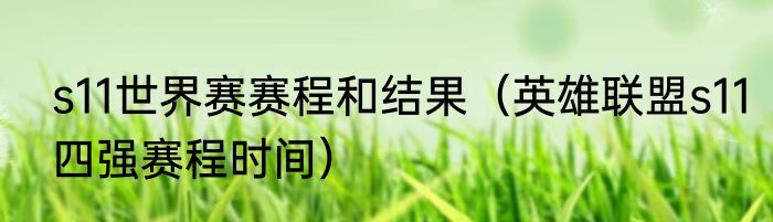 s11世界赛赛程和结果（英雄联盟s11四强赛程时间）