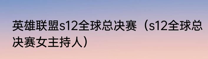 英雄联盟s12全球总决赛（s12全球总决赛女主持人）