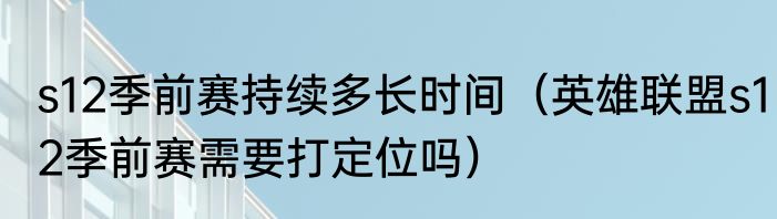 s12季前赛持续多长时间（英雄联盟s12季前赛需要打定位吗）