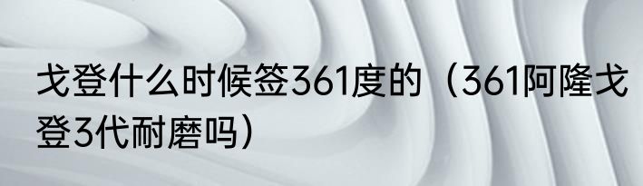 戈登什么时候签361度的（361阿隆戈登3代耐磨吗）